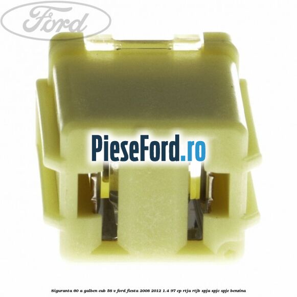Siguranta 60 A galben cub 58 V Ford Fiesta 2008-2012 1.4 97 cp RTJA, RTJB, SPJA, SPJC, SPJE benzina