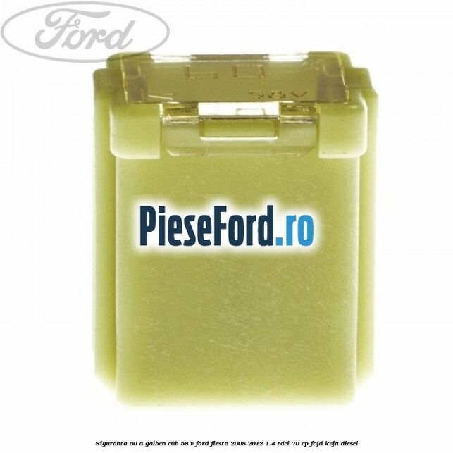 Siguranta 60 A galben cub 58 V Ford Fiesta 2008-2012 1.4 TDCi 70 cp F6JD, KVJA diesel