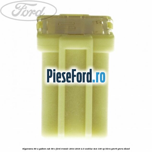 Siguranta 60 A galben cub 58 V Ford Transit 2014-2018 2.0 EcoBlue 4x4 130 cp BKRA, YMR6, YMRA diesel