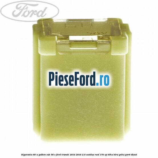 Siguranta 60 A galben cub 58 V Ford Transit 2014-2018 2.0 EcoBlue RWD 170 cp BLHA, BLRA, YNHA, YNR6 diesel