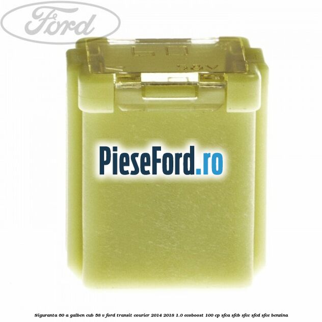 Siguranta 60 A galben cub 58 V Ford Transit Courier 2014-2018 1.0 EcoBoost 100 cp SFCA, SFCB, SFCC, SFCD, SFCE benzina