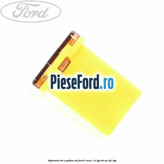 Siguranta 60 A galben cub Ford B-Max 1.4 LPG 90 cp RTJC LPG