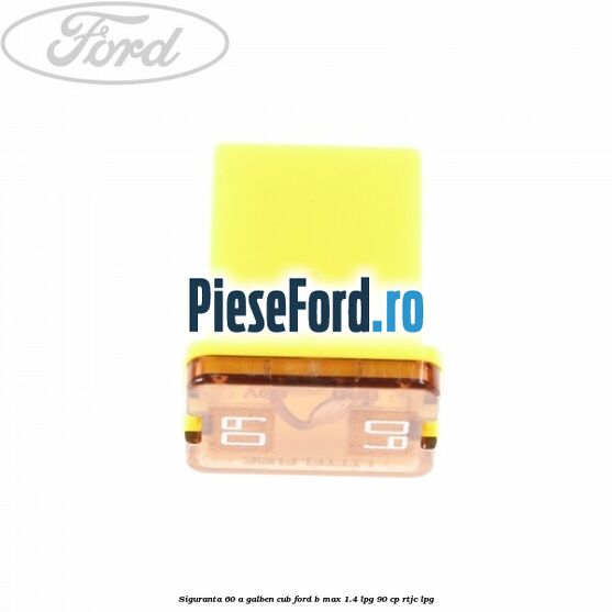 Siguranta 60 A galben cub Ford B-Max 1.4 LPG 90 cp RTJC LPG