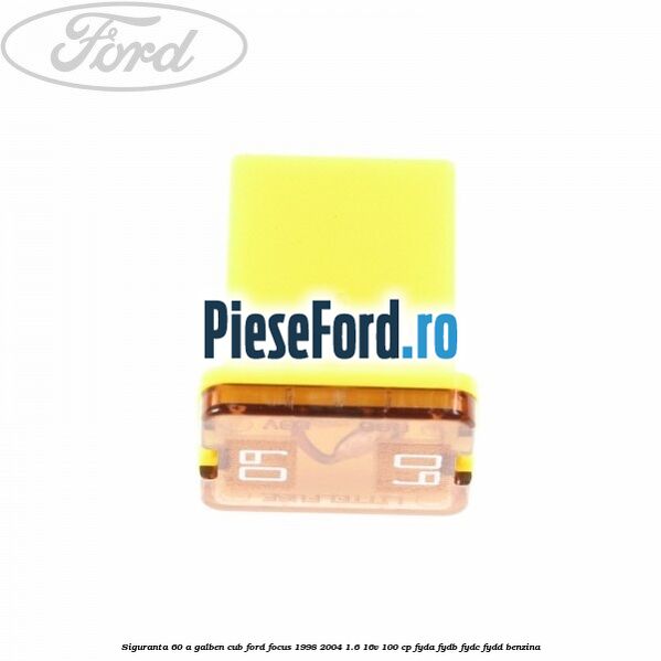 Siguranta 60 A galben cub Ford Focus 1998-2004 1.6 16V 100 cp FYDA, FYDB, FYDC, FYDD benzina