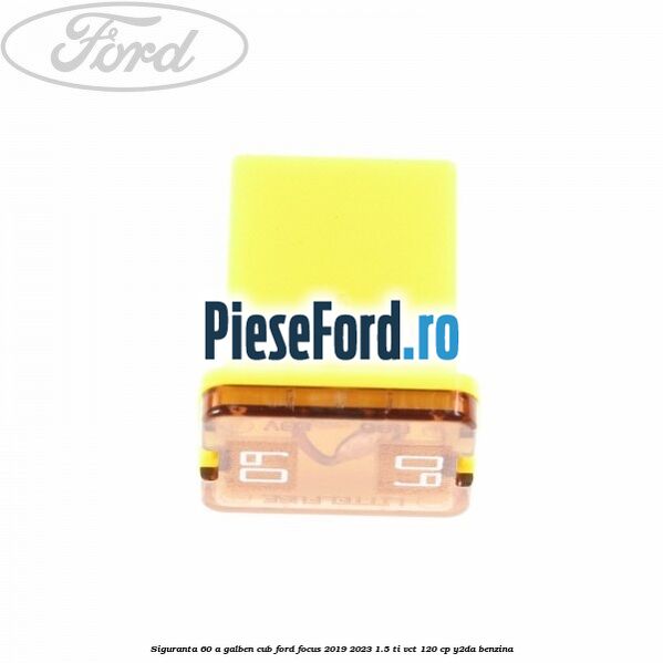 Siguranta 60 A galben cub Ford Focus 2019-2023 1.5 Ti-VCT 120 cp Y2DA benzina