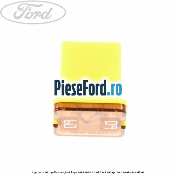 Siguranta 60 A galben cub Ford Kuga 2013-2016 2.0 TDCi 4x4 180 cp T8MA, T8MB, T8MC diesel