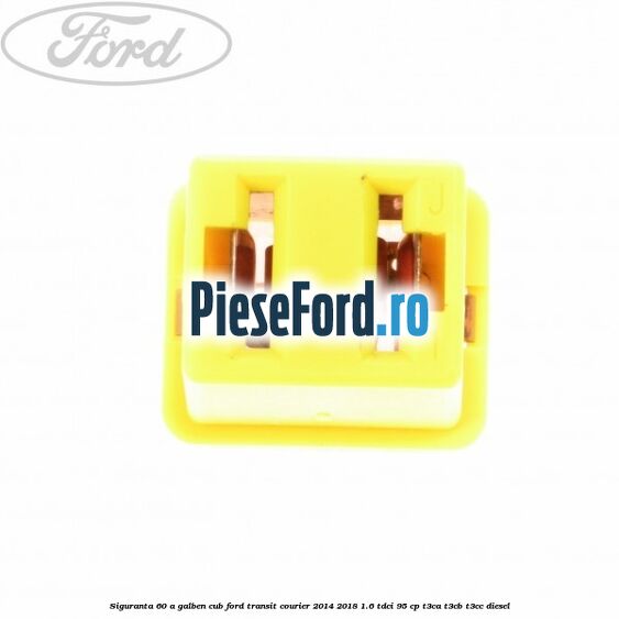 Siguranta 60 A galben cub Ford Transit Courier 2014-2018 1.6 TDCi 95 cp Siguranta 60 A galben cub Ford Transit Courier 2014-2018 1.6 TDCi 95 cp T3CA, T3CB, T3CC diesel