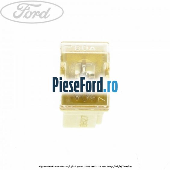 Siguranta 60 A Motorcraft Ford Puma 1997-2003 1.4 16V 90 cp FHD, FHF benzina