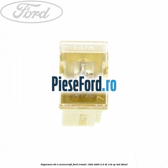 Siguranta 60 A Motorcraft Ford Transit 1994-2000 2.5 DI 116 cp Siguranta 60 A Motorcraft Ford Transit 1994-2000 2.5 DI 116 cp 4ED diesel