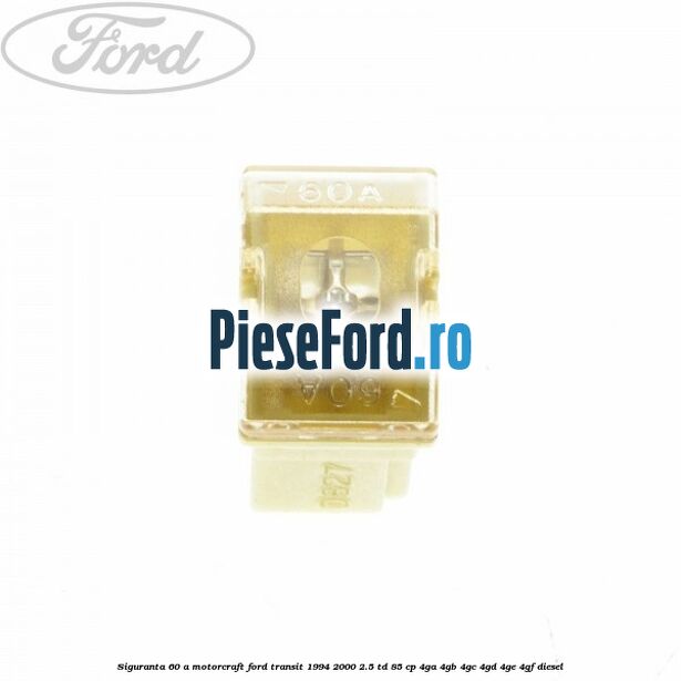 Siguranta 60 A Motorcraft Ford Transit 1994-2000 2.5 TD 85 cp 4GA, 4GB, 4GC, 4GD, 4GE, 4GF diesel