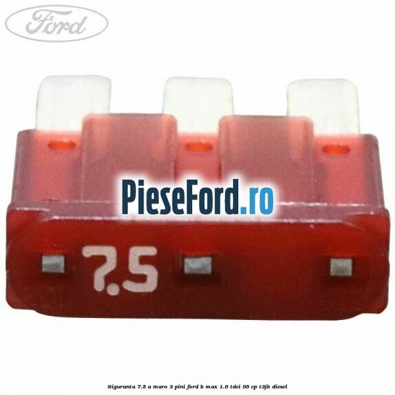 Siguranta 7.5 A maro 3 pini Ford B-Max 1.6 TDCi 95 cp T3JB diesel