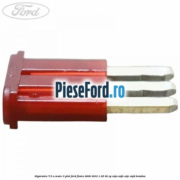 Siguranta 7.5 A maro 3 pini Ford Fiesta 2008-2012 1.25 82 cp Siguranta 7.5 A maro 3 pini Ford Fiesta 2008-2012 1.25 82 cp SNJA, SNJB, SNJC, SNJD benzina