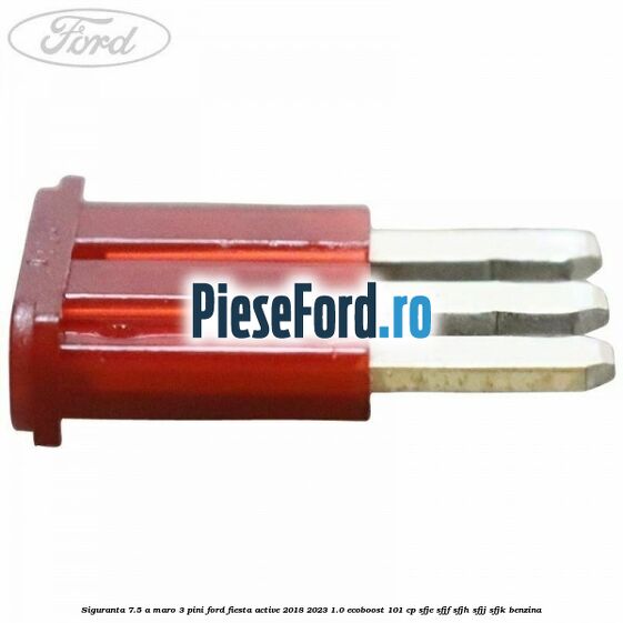 Siguranta 7.5 A maro 3 pini Ford Fiesta Active 2018-2023 1.0 EcoBoost 101 cp SFJE, SFJF, SFJH, SFJJ, SFJK benzina