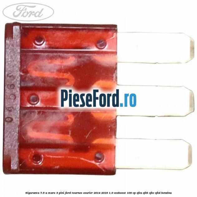 Siguranta 7.5 A maro 3 pini Ford Tourneo Courier 2014-2018 1.0 EcoBoost 100 cp SFCA, SFCB, SFCC, SFCD benzina