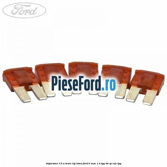Siguranta 7.5 A maro tip lama Ford B-Max 1.4 LPG 90 cp RTJC LPG