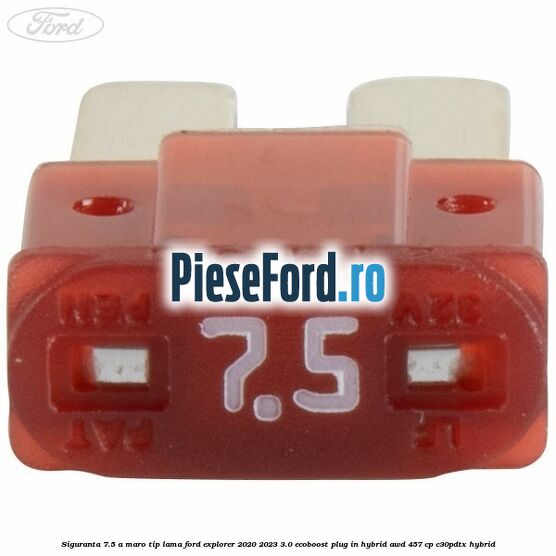 Siguranta 7.5 A maro tip lama Ford Explorer 2020-2023 3.0 EcoBoost Plug-in Hybrid AWD 457 cp C30PDTX hybrid