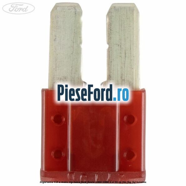 Siguranta 7.5 A maro tip lama Ford Fiesta 1989-1996 1.4 73 cp F4A, FUG, FUJ benzina