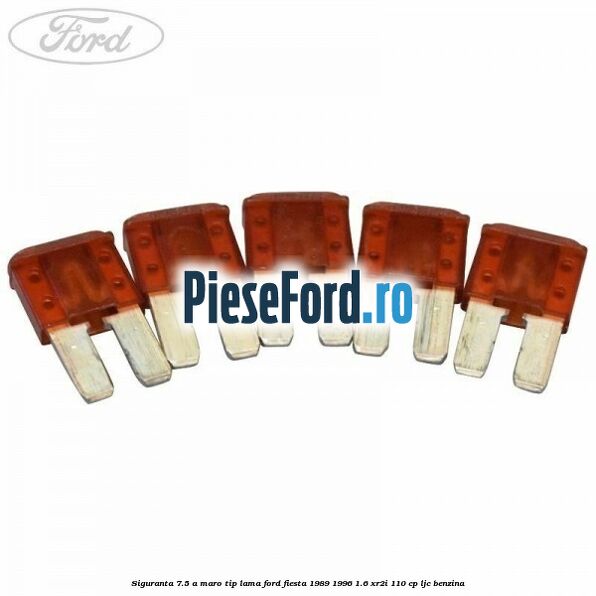 Siguranta 7.5 A maro tip lama Ford Fiesta 1989-1996 1.6 XR2i 110 cp LJC benzina