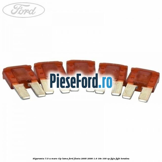 Siguranta 7.5 A maro tip lama Ford Fiesta 2005-2008 1.6 16V 100 cp FYJA, FYJB benzina