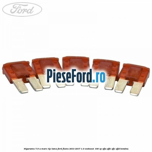 Siguranta 7.5 A maro tip lama Ford Fiesta 2013-2017 1.0 EcoBoost 100 cp Siguranta 7.5 A maro tip lama Ford Fiesta 2013-2017 1.0 EcoBoost 100 cp SFJA, SFJB, SFJC, SFJD benzina