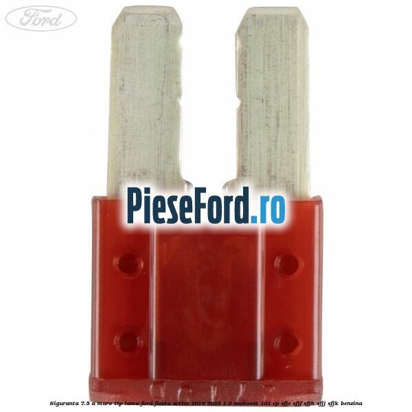 Siguranta 7.5 A maro tip lama Ford Fiesta Active 2018-2023 1.0 EcoBoost 101 cp SFJE, SFJF, SFJH, SFJJ, SFJK benzina