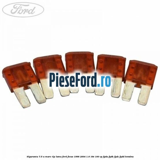 Siguranta 7.5 A maro tip lama Ford Focus 1998-2004 1.6 16V 100 cp FYDA, FYDB, FYDC, FYDD benzina