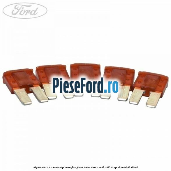 Siguranta 7.5 A maro tip lama Ford Focus 1998-2004 1.8 DI/TDDi 75 cp BHDA, BHDB diesel