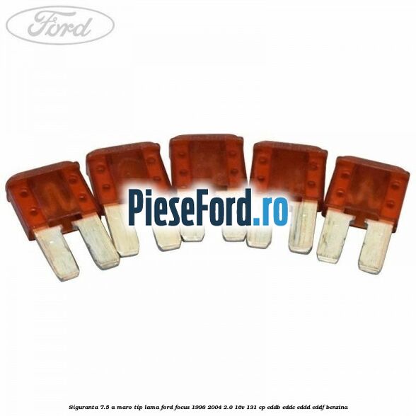 Siguranta 7.5 A maro tip lama Ford Focus 1998-2004 2.0 16V 131 cp EDDB, EDDC, EDDD, EDDF benzina