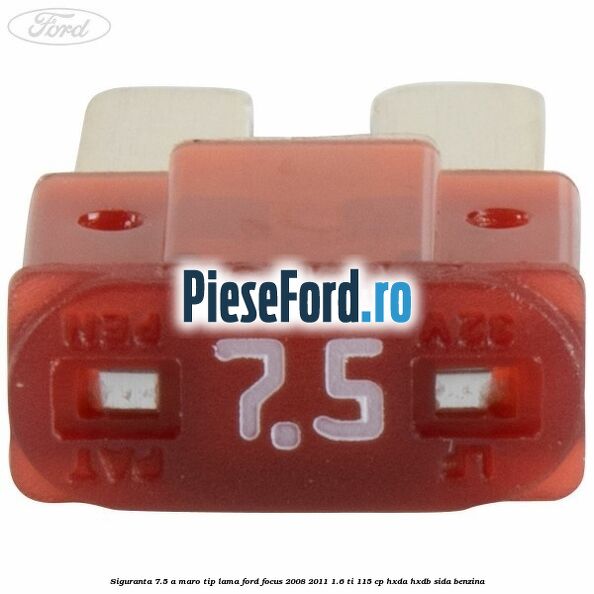 Siguranta 7.5 A maro tip lama Ford Focus 2008-2011 1.6 Ti 115 cp Siguranta 7.5 A maro tip lama Ford Focus 2008-2011 1.6 Ti 115 cp HXDA, HXDB, SIDA benzina