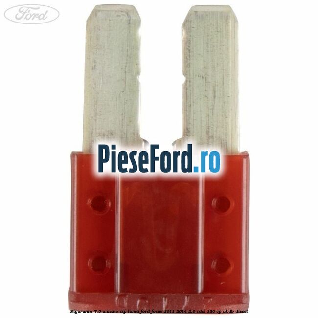Siguranta 7.5 A maro tip lama Ford Focus 2011-2014 2.0 TDCi 136 cp UKDB diesel