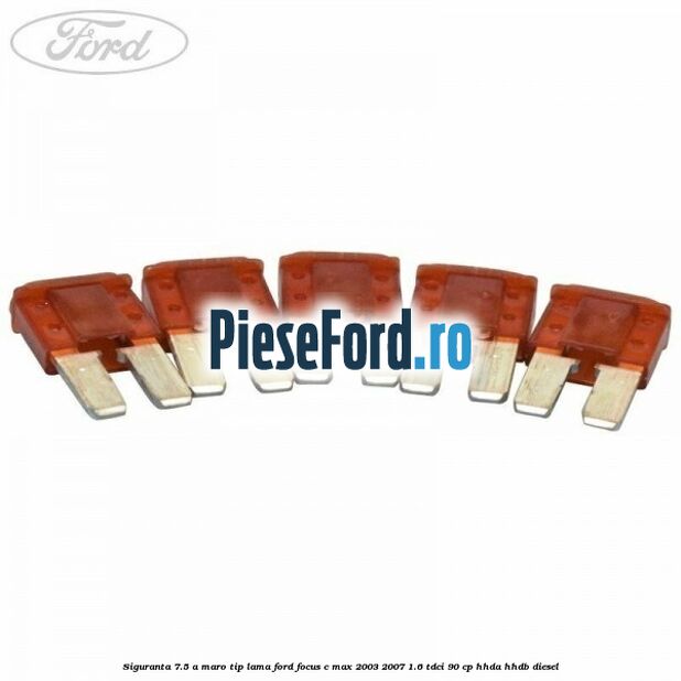 Siguranta 7.5 A maro tip lama Ford Focus C-Max 2003-2007 1.6 TDCi 90 cp HHDA, HHDB diesel