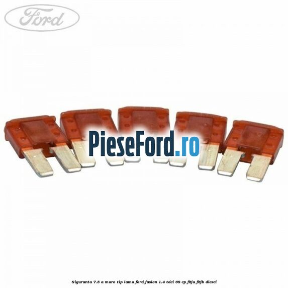 Siguranta 7.5 A maro tip lama Ford Fusion 1.4 TDCi 68 cp Siguranta 7.5 A maro tip lama Ford Fusion 1.4 TDCi 68 cp F6JA, F6JB diesel
