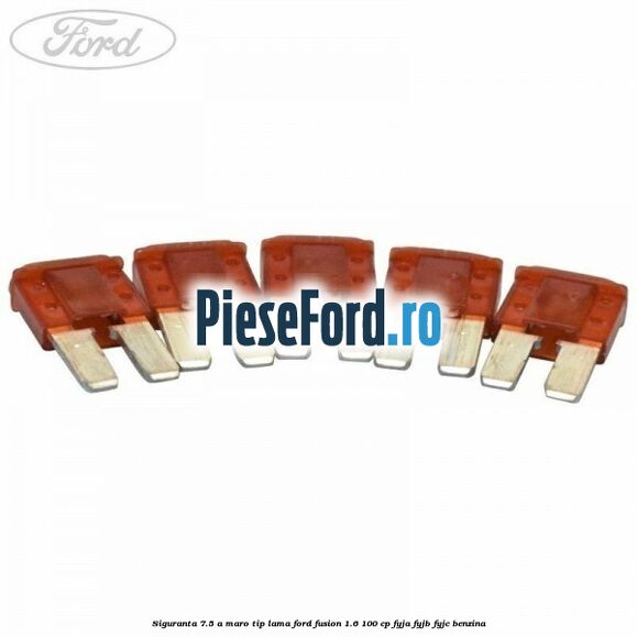 Siguranta 7.5 A maro tip lama Ford Fusion 1.6 100 cp Siguranta 7.5 A maro tip lama Ford Fusion 1.6 100 cp FYJA, FYJB, FYJC benzina