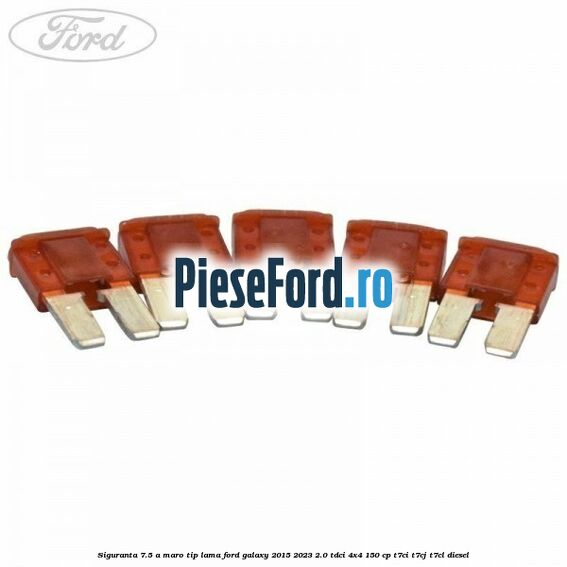 Siguranta 7.5 A maro tip lama Ford Galaxy 2015-2023 2.0 TDCi 4x4 150 cp Siguranta 7.5 A maro tip lama Ford Galaxy 2015-2023 2.0 TDCi 4x4 150 cp T7CI, T7CJ, T7CL diesel