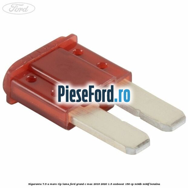 Siguranta 7.5 A maro tip lama Ford Grand C-Max 2016-2020 1.5 EcoBoost 150 cp M8DB, M8DF benzina