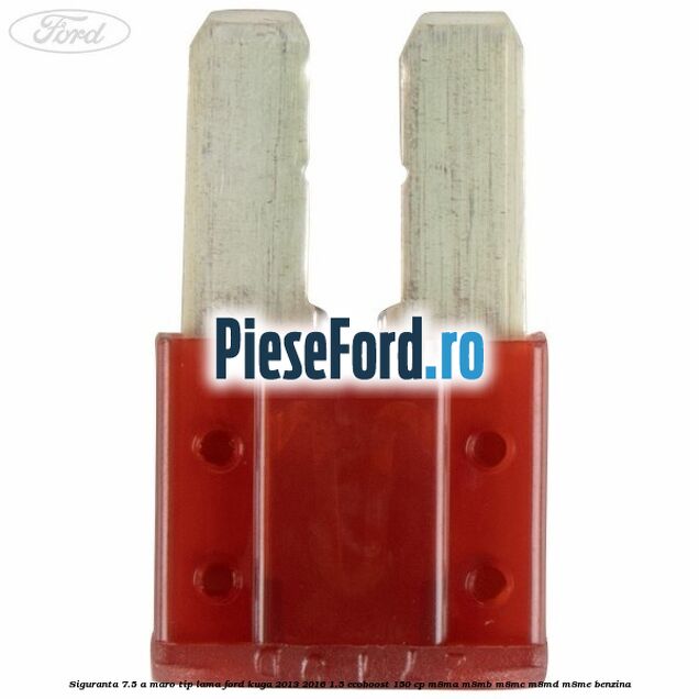 Siguranta 7.5 A maro tip lama Ford Kuga 2013-2016 1.5 EcoBoost 150 cp Siguranta 7.5 A maro tip lama Ford Kuga 2013-2016 1.5 EcoBoost 150 cp M8MA, M8MB, M8MC, M8MD, M8ME benzina