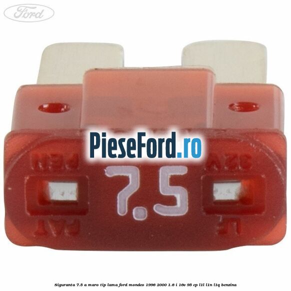 Siguranta 7.5 A maro tip lama Ford Mondeo 1996-2000 1.6 i 16V 95 cp Siguranta 7.5 A maro tip lama Ford Mondeo 1996-2000 1.6 i 16V 95 cp L1L, L1N, L1Q benzina