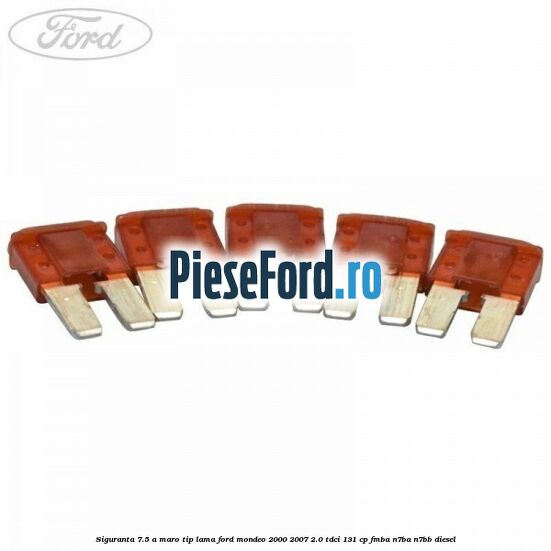 Siguranta 7.5 A maro tip lama Ford Mondeo 2000-2007 2.0 TDCi 131 cp FMBA, N7BA, N7BB diesel