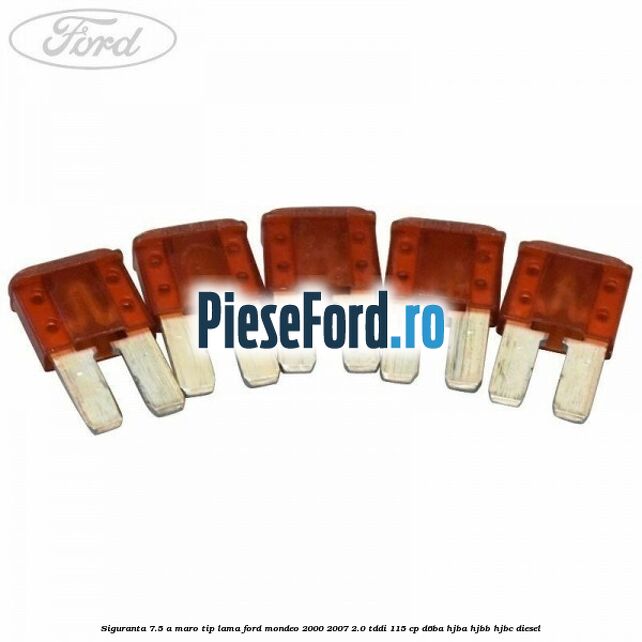 Siguranta 7.5 A maro tip lama Ford Mondeo 2000-2007 2.0 TDDI 115 cp D6BA, HJBA, HJBB, HJBC diesel