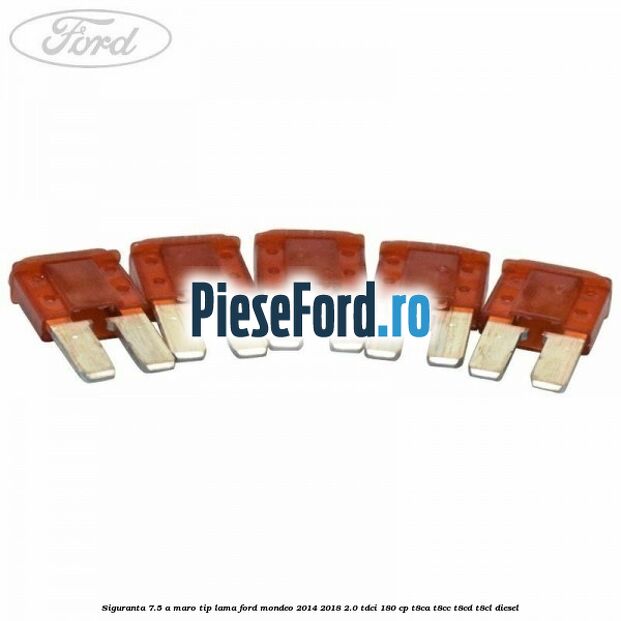 Siguranta 7.5 A maro tip lama Ford Mondeo 2014-2018 2.0 TDCi 180 cp T8CA, T8CC, T8CD, T8CL diesel