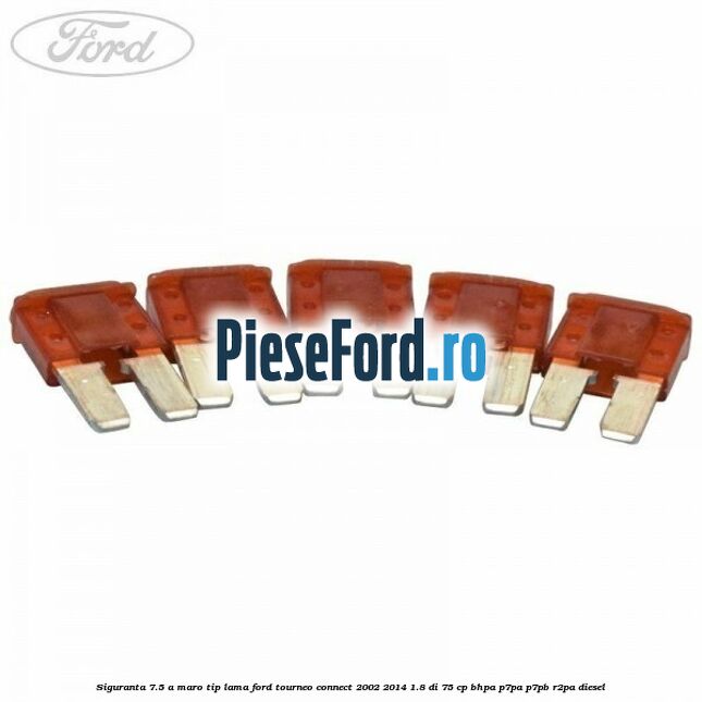 Siguranta 7.5 A maro tip lama Ford Tourneo Connect 2002-2014 1.8 Di 75 cp BHPA, P7PA, P7PB, R2PA diesel