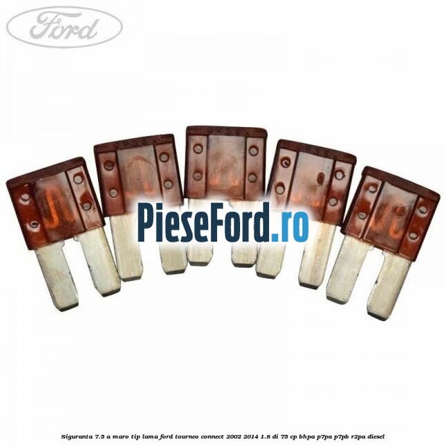 Siguranta 7.5 A maro tip lama Ford Tourneo Connect 2002-2014 1.8 Di 75 cp BHPA, P7PA, P7PB, R2PA diesel