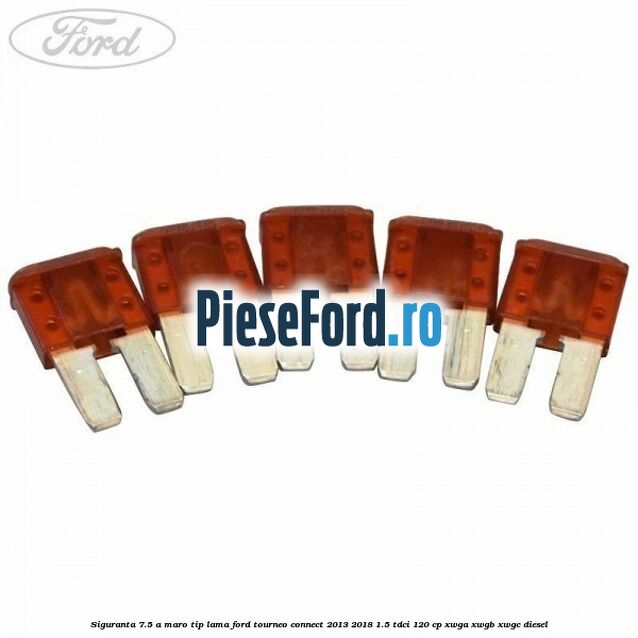 Siguranta 7.5 A maro tip lama Ford Tourneo Connect 2013-2018 1.5 TDCi 120 cp XWGA, XWGB, XWGC diesel