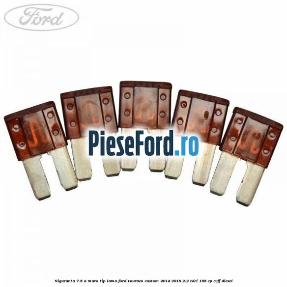 Siguranta 7.5 A maro tip lama Ford Tourneo Custom 2014-2018 2.2 TDCi 155 cp Siguranta 7.5 A maro tip lama Ford Tourneo Custom 2014-2018 2.2 TDCi 155 cp CVFF diesel