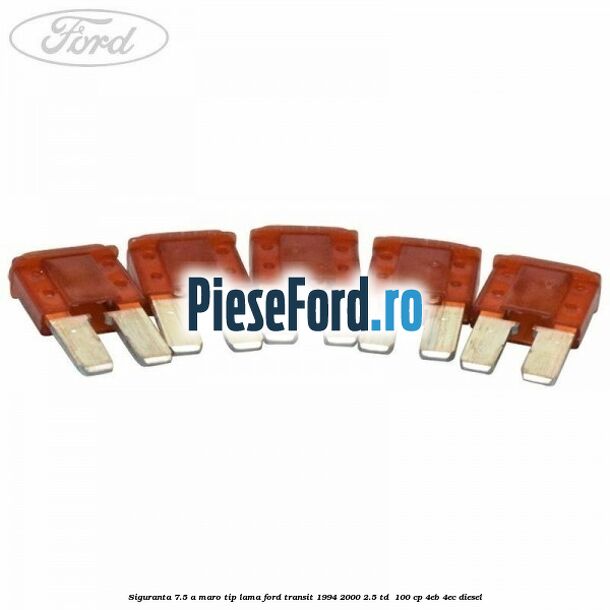 Siguranta 7.5 A maro tip lama Ford Transit 1994-2000 2.5 TD  100 cp 4EB, 4EC diesel