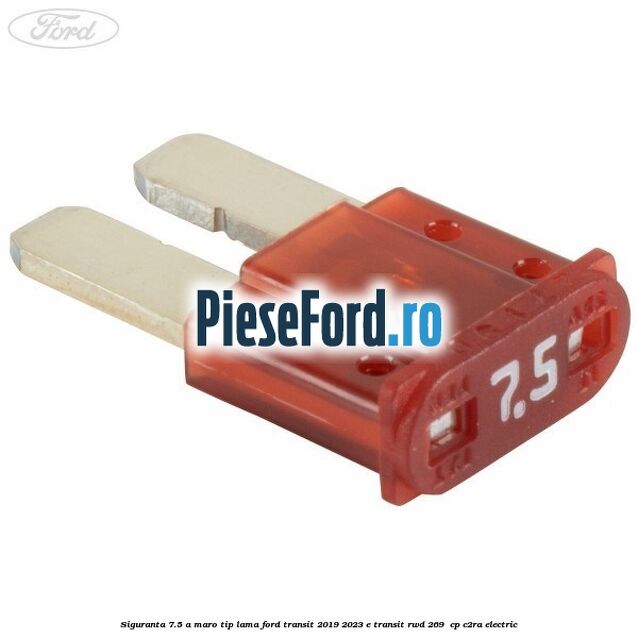 Siguranta 7.5 A maro tip lama Ford Transit 2019-2023 E-TRANSIT RWD 269  cp C2RA electric