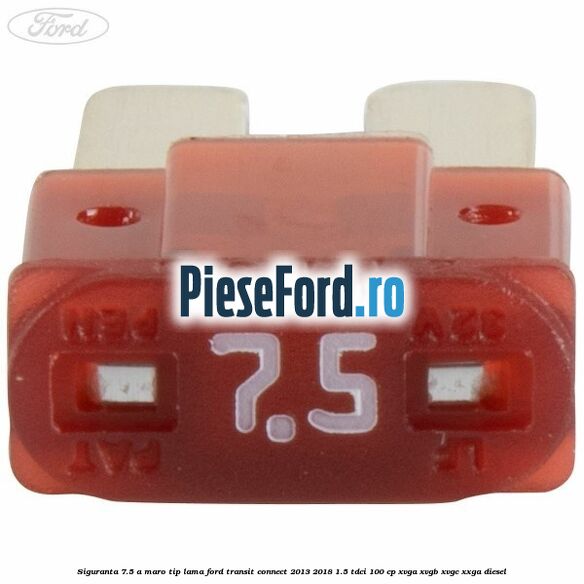 Siguranta 7.5 A maro tip lama Ford Transit Connect 2013-2018 1.5 TDCi 100 cp Siguranta 7.5 A maro tip lama Ford Transit Connect 2013-2018 1.5 TDCi 100 cp XVGA, XVGB, XVGC, XXGA diesel