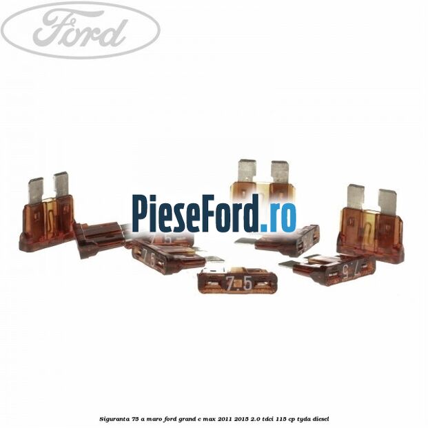 Siguranta 7,5 A maro Ford Grand C-Max 2011-2015 2.0 TDCi 115 cp TYDA diesel