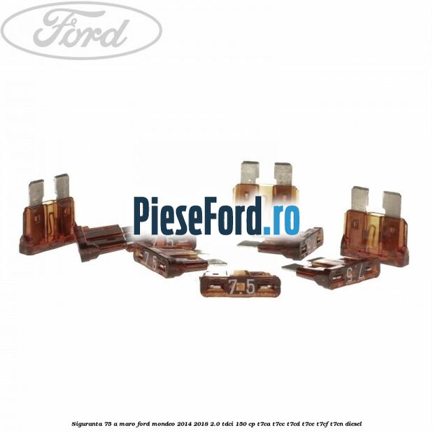 Siguranta 7,5 A maro Ford Mondeo 2014-2018 2.0 TDCi 150 cp Siguranta 7,5 A maro Ford Mondeo 2014-2018 2.0 TDCi 150 cp T7CA, T7CC, T7CD, T7CE, T7CF, T7CN diesel