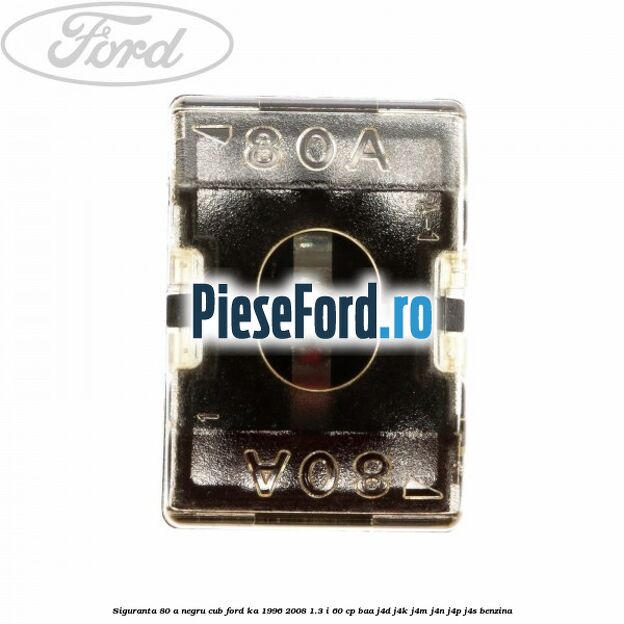 Siguranta 80 A negru cub Ford Ka 1996-2008 1.3 i 60 cp BAA, J4D, J4K, J4M, J4N, J4P, J4S benzina